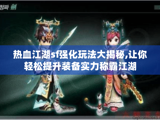 热血江湖sf强化玩法大揭秘,让你轻松提升装备实力称霸江湖
