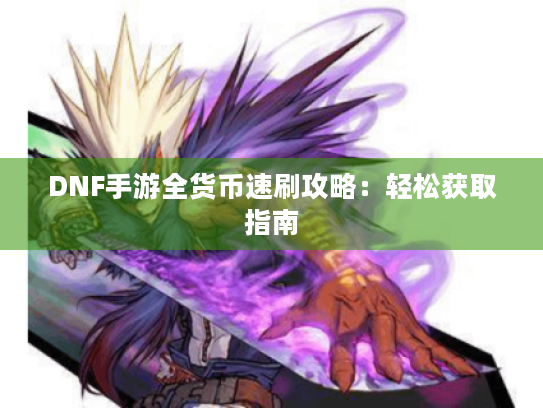DNF手游全货币速刷攻略：轻松获取指南