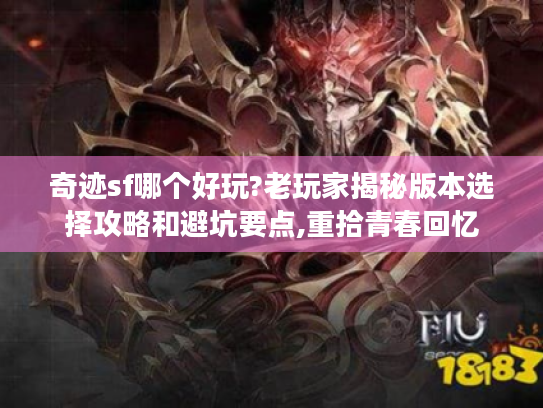 奇迹sf哪个好玩?老玩家揭秘版本选择攻略和避坑要点,重拾青春回忆 奇迹sf哪个好玩?老玩家揭秘版本选择攻略和避坑要点,重拾青春回忆