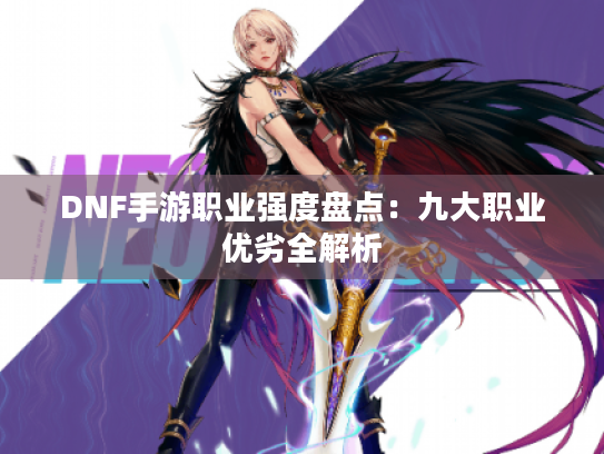 DNF手游职业强度盘点：九大职业优劣全解析