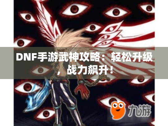DNF手游武神攻略：轻松升级，战力飙升！