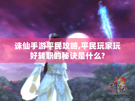 诛仙手游平民攻略,平民玩家玩好转职的秘诀是什么?