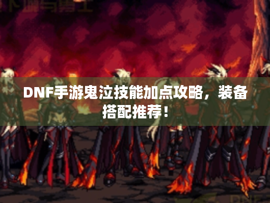 DNF手游鬼泣技能加点攻略，装备搭配推荐！