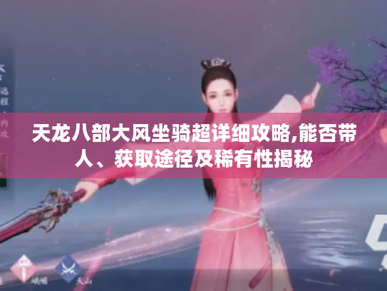 天龙八部大风坐骑超详细攻略,能否带人、获取途径及稀有性揭秘