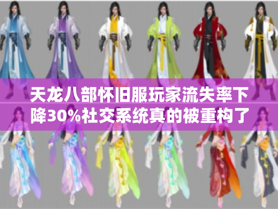 天龙八部怀旧服玩家流失率下降30%社交系统真的被重构了吗？