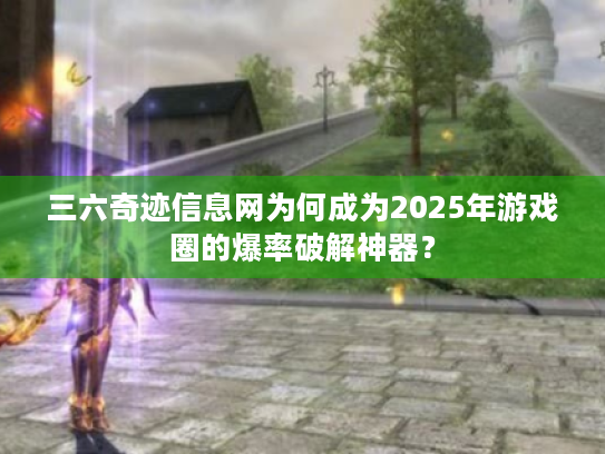 三六奇迹信息网为何成为2025年游戏圈的爆率破解神器？