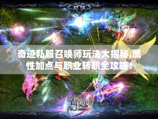 奇迹私服召唤师玩法大揭秘,属性加点与职业转职全攻略! 奇迹私服召唤师玩法大揭秘,属性加点与职业转职全攻略!
