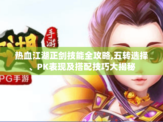 热血江湖正剑技能全攻略,五转选择、PK表现及搭配技巧大揭秘