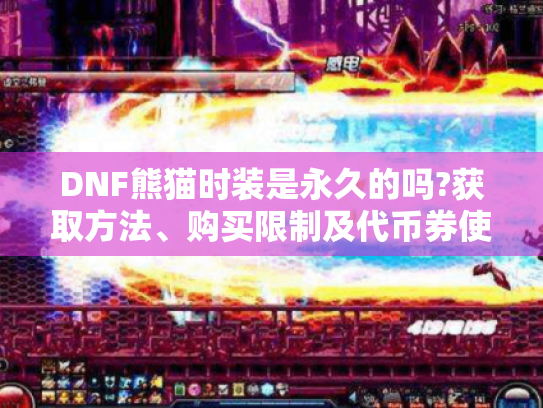 DNF熊猫时装是永久的吗?获取方法、购买限制及代币券使用全解析