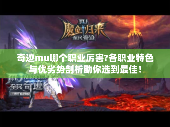 奇迹mu哪个职业厉害?各职业特色与优劣势剖析助你选到最佳! 奇迹mu哪个职业厉害?各职业特色与优劣势剖析助你选到最佳!