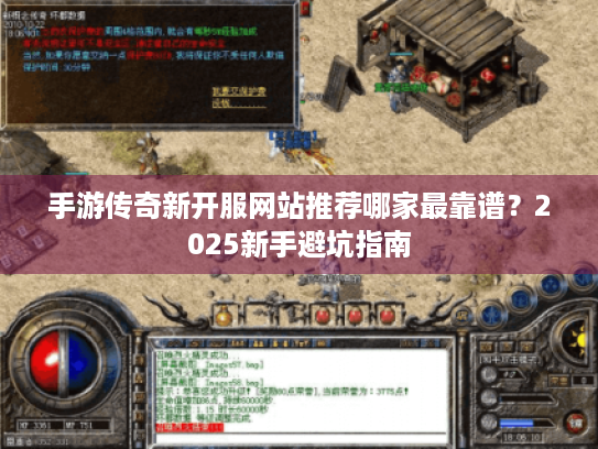 手游传奇新开服网站推荐哪家最靠谱？2025新手避坑指南