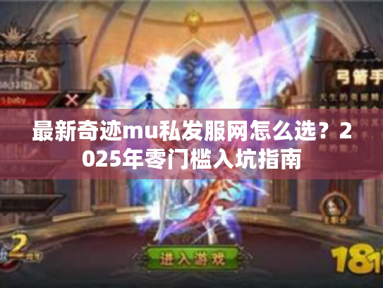 最新奇迹mu私发服网怎么选？2025年零门槛入坑指南