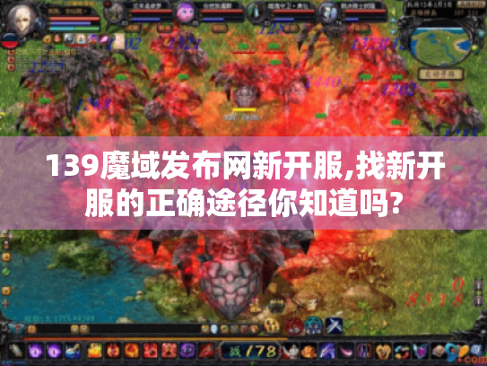 139魔域发布网新开服,找新开服的正确途径你知道吗? 139魔域发布网新开服,找新开服的正确途径你知道吗?