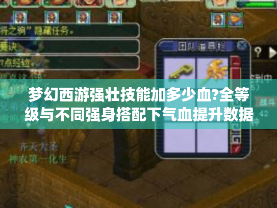 梦幻西游强壮技能加多少血?全等级与不同强身搭配下气血提升数据揭秘 梦幻西游强壮技能加多少血?全等级与不同强身搭配下气血提升数据揭秘