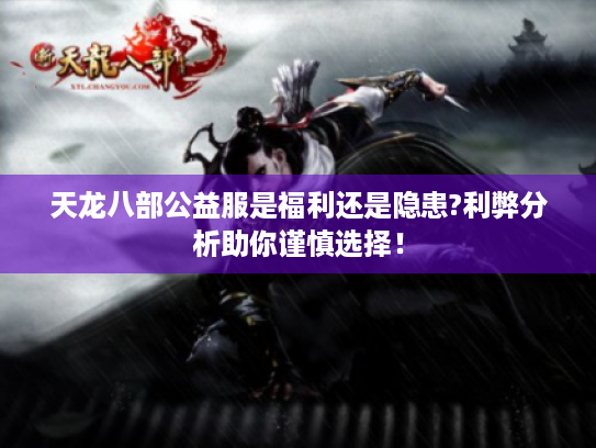 天龙八部公益服是福利还是隐患?利弊分析助你谨慎选择！