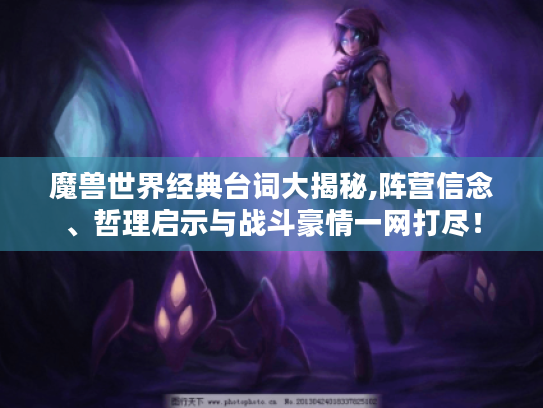 魔兽世界经典台词大揭秘,阵营信念、哲理启示与战斗豪情一网打尽! 魔兽世界经典台词大揭秘,阵营信念、哲理启示与战斗豪情一网打尽!