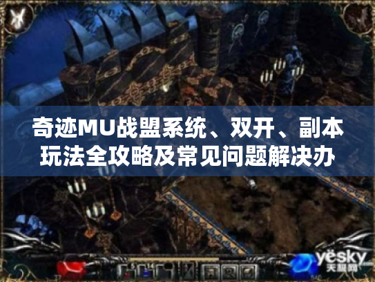 奇迹MU战盟系统、双开、副本玩法全攻略及常见问题解决办法