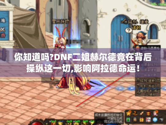 你知道吗?DNF二姐赫尔德竟在背后操纵这一切,影响阿拉德命运！