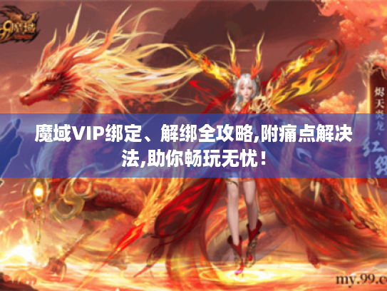 魔域VIP绑定、解绑全攻略,附痛点解决法,助你畅玩无忧！