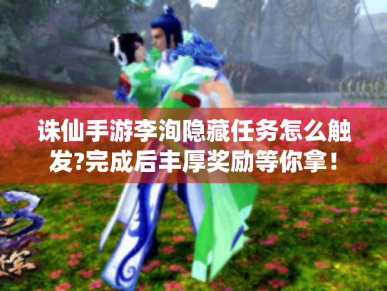 诛仙手游李洵隐藏任务怎么触发?完成后丰厚奖励等你拿! 诛仙手游李洵隐藏任务怎么触发?完成后丰厚奖励等你拿!