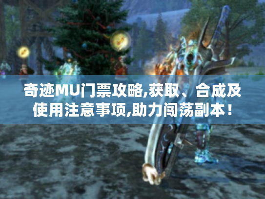 奇迹MU门票攻略,获取、合成及使用注意事项,助力闯荡副本！