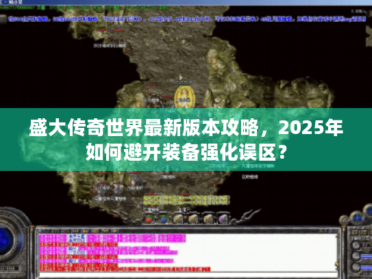盛大传奇世界最新版本攻略，2025年如何避开装备强化误区？