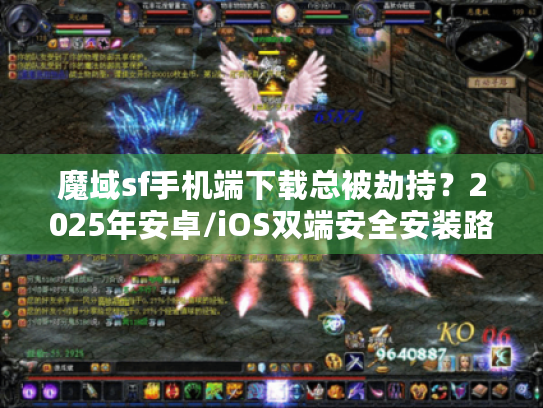魔域sf手机端下载总被劫持？2025年安卓/iOS双端安全安装路径实测
