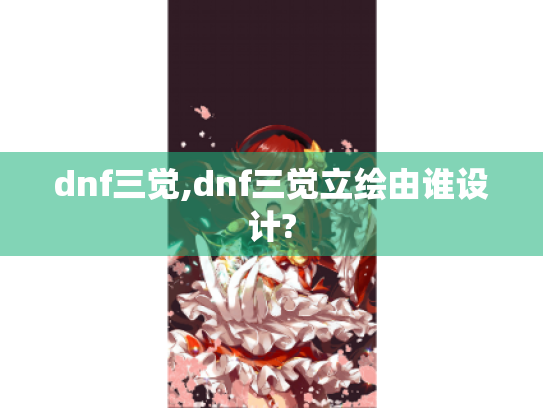 dnf三觉,dnf三觉立绘由谁设计?