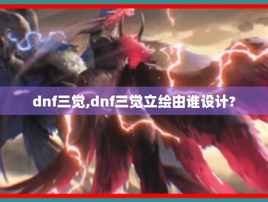 dnf三觉,dnf三觉立绘由谁设计?