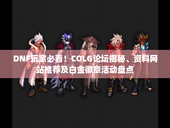 DNF玩家必看！COLG论坛揭秘、资料网站推荐及白金徽章活动盘点