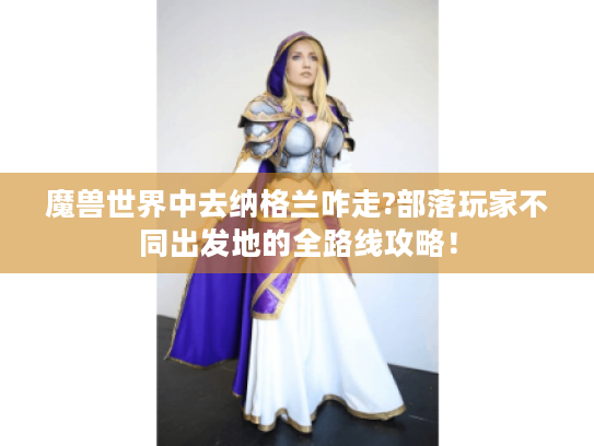 魔兽世界中去纳格兰咋走?部落玩家不同出发地的全路线攻略！