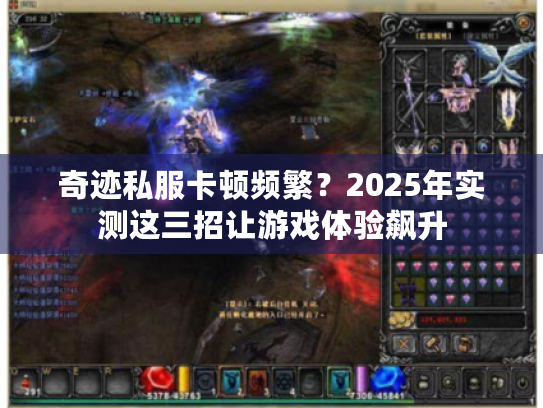奇迹私服卡顿频繁？2025年实测这三招让游戏体验飙升