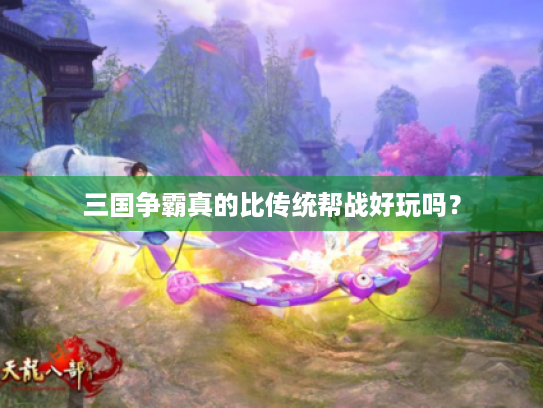 三国争霸真的比传统帮战好玩吗？