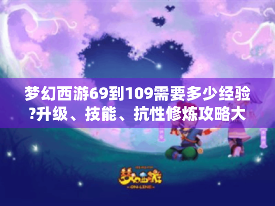 梦幻西游69到109需要多少经验?升级、技能、抗性修炼攻略大揭秘！