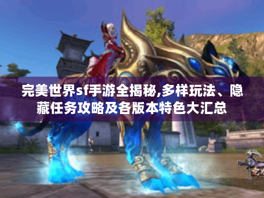 完美世界sf手游全揭秘,多样玩法、隐藏任务攻略及各版本特色大汇总 完美世界sf手游全揭秘,多样玩法、隐藏任务攻略及各版本特色大汇总