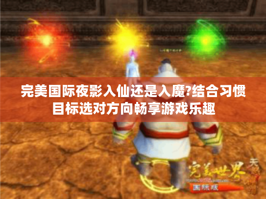 完美国际夜影入仙还是入魔?结合习惯目标选对方向畅享游戏乐趣 完美国际夜影入仙还是入魔?结合习惯目标选对方向畅享游戏乐趣