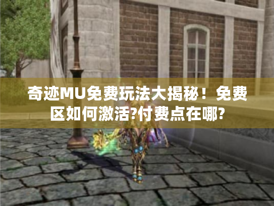 奇迹MU免费玩法大揭秘！免费区如何激活?付费点在哪?
