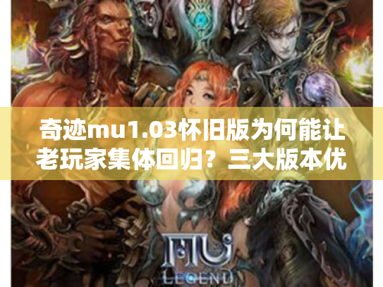 奇迹mu1.03怀旧版为何能让老玩家集体回归？三大版本优势解析