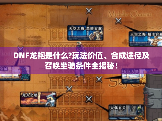 DNF龙袍是什么?玩法价值、合成途径及召唤坐骑条件全揭秘! DNF龙袍是什么?玩法价值、合成途径及召唤坐骑条件全揭秘!