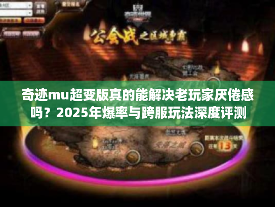 奇迹mu超变版真的能解决老玩家厌倦感吗？2025年爆率与跨服玩法深度评测