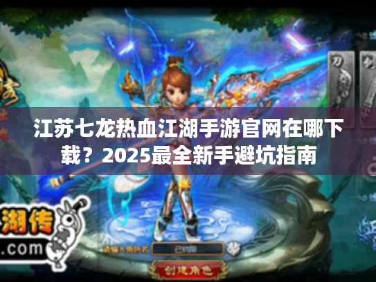 江苏七龙热血江湖手游官网在哪下载？2025最全新手避坑指南