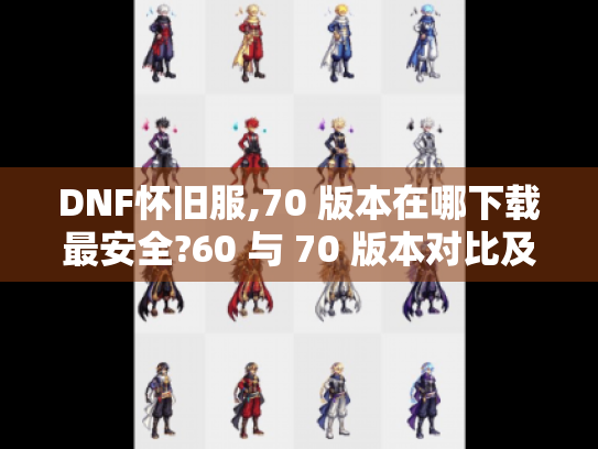 DNF怀旧服,70 版本在哪下载最安全?60 与 70 版本对比及职业推荐 DNF怀旧服,70 版本在哪下载最安全?60 与 70 版本对比及职业推荐