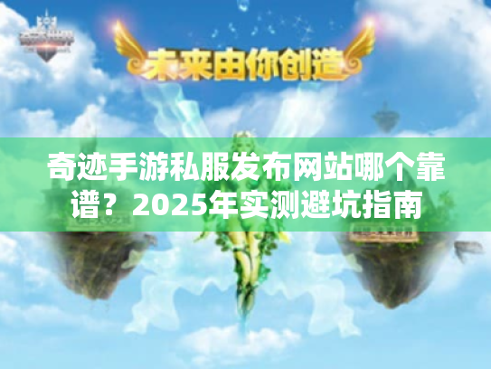 奇迹手游私服发布网站哪个靠谱？2025年实测避坑指南