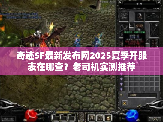 奇迹SF最新发布网2025夏季开服表在哪查?老司机实测推荐 奇迹SF最新发布网2025夏季开服表在哪查?老司机实测推荐