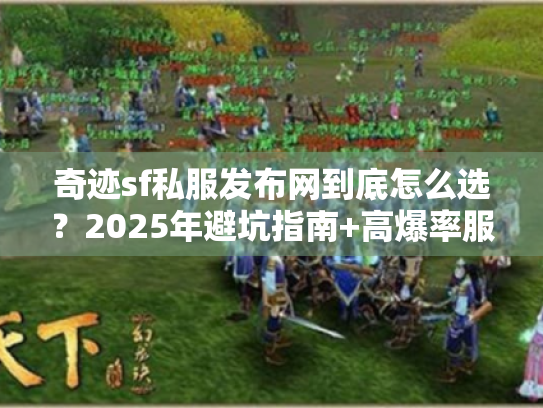 奇迹sf私服发布网到底怎么选？2025年避坑指南+高爆率服推荐