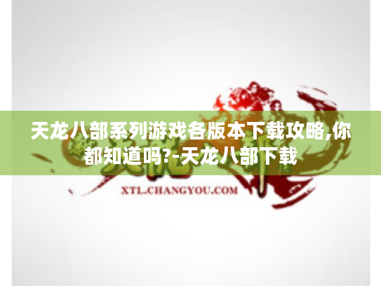 天龙八部系列游戏各版本下载攻略,你都知道吗?-天龙八部下载