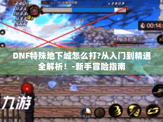 DNF特殊地下城怎么打?从入门到精通全解析！-新手冒险指南