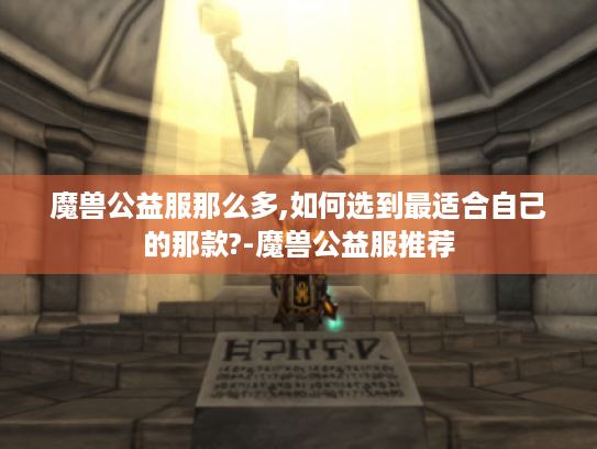 魔兽公益服那么多,如何选到最适合自己的那款?-魔兽公益服推荐 魔兽公益服那么多,如何选到最适合自己的那款?-魔兽公益服推荐