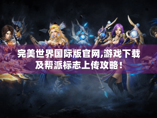 完美世界国际版官网,游戏下载及帮派标志上传攻略！