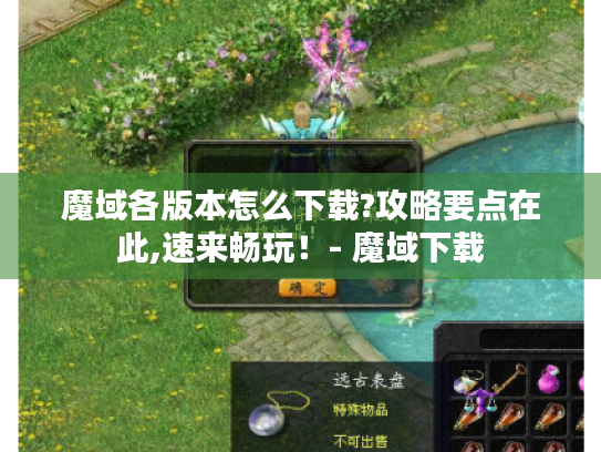 魔域各版本怎么下载?攻略要点在此,速来畅玩!- 魔域下载 魔域各版本怎么下载?攻略要点在此,速来畅玩!- 魔域下载